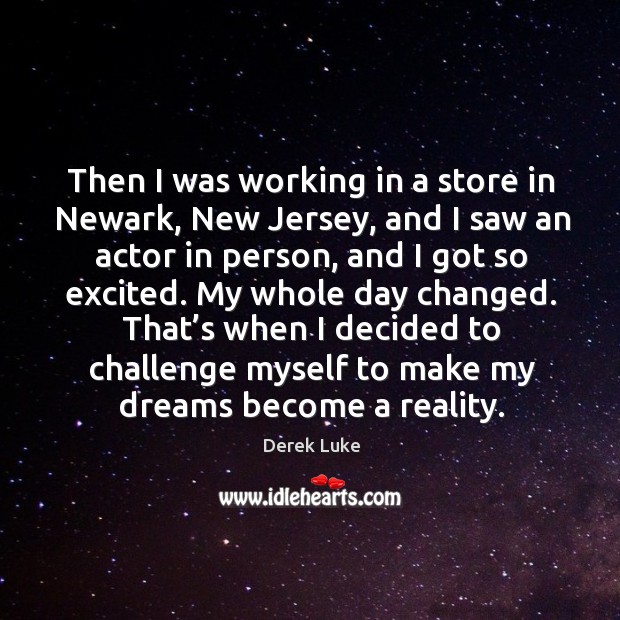 Then I was working in a store in newark, new jersey, and I saw an actor in person, and I got so excited. Derek Luke Picture Quote