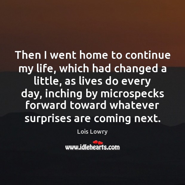 Then I went home to continue my life, which had changed a Lois Lowry Picture Quote