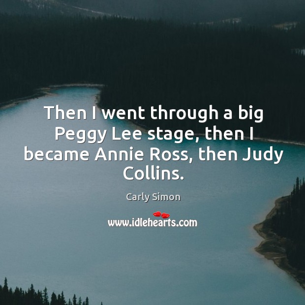 Then I went through a big peggy lee stage, then I became annie ross, then judy collins. Image