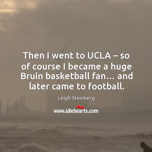 Then I went to ucla – so of course I became a huge bruin basketball fan… and later came to football. Leigh Steinberg Picture Quote