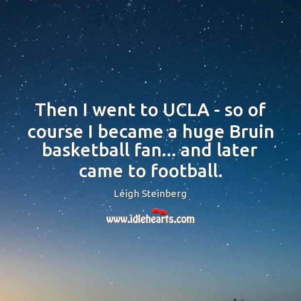 Then I went to UCLA – so of course I became a Leigh Steinberg Picture Quote