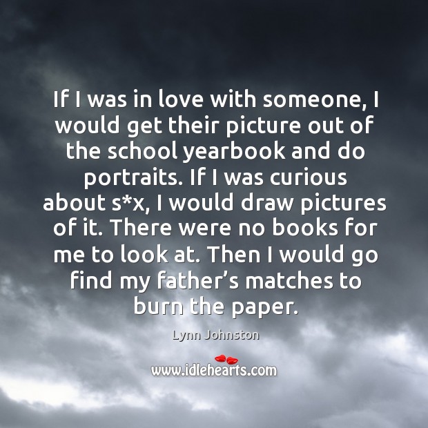 Then I would go find my father’s matches to burn the paper. Lynn Johnston Picture Quote