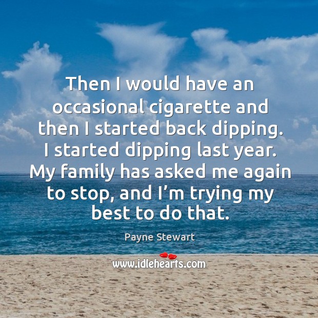 Then I would have an occasional cigarette and then I started back dipping. Payne Stewart Picture Quote