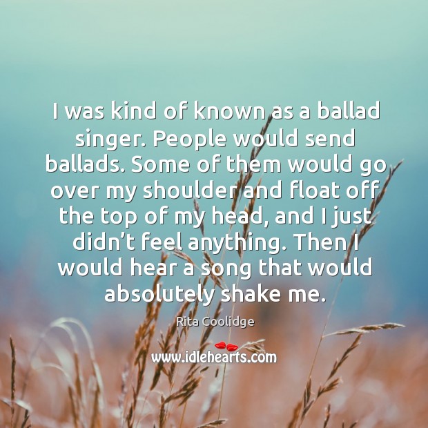 Then I would hear a song that would absolutely shake me. Rita Coolidge Picture Quote