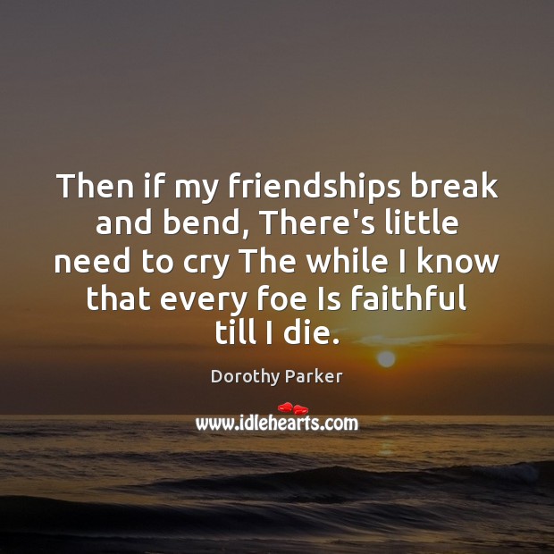 Then if my friendships break and bend, There’s little need to cry Image