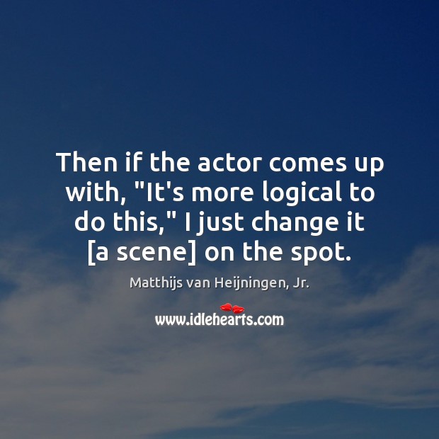 Then if the actor comes up with, “It’s more logical to do Matthijs van Heijningen, Jr. Picture Quote