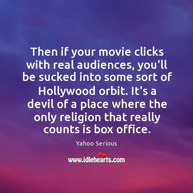 Then if your movie clicks with real audiences, you’ll be sucked into Yahoo Serious Picture Quote