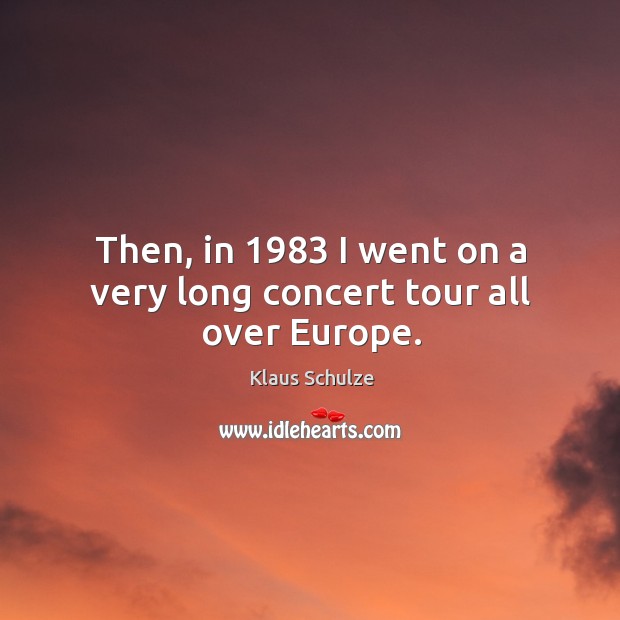 Then, in 1983 I went on a very long concert tour all over europe. Klaus Schulze Picture Quote