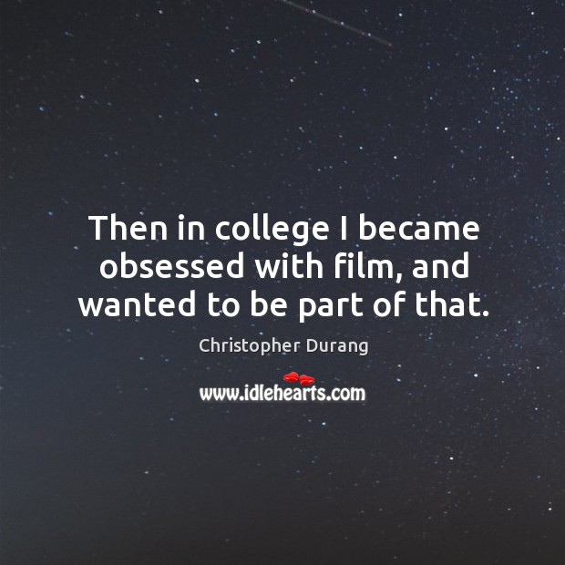 Then in college I became obsessed with film, and wanted to be part of that. Christopher Durang Picture Quote