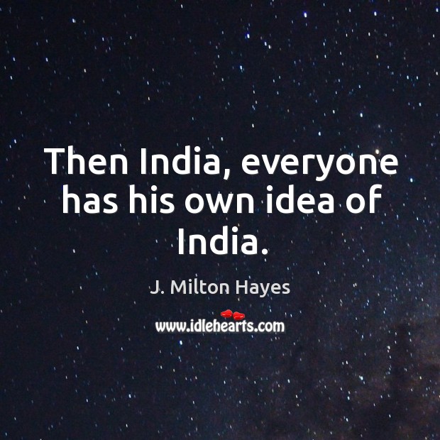 Then india, everyone has his own idea of india. J. Milton Hayes Picture Quote
