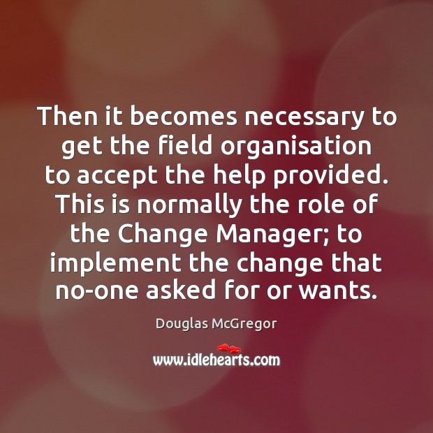 Then it becomes necessary to get the field organisation to accept the Douglas McGregor Picture Quote