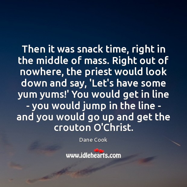 Then it was snack time, right in the middle of mass. Right Dane Cook Picture Quote