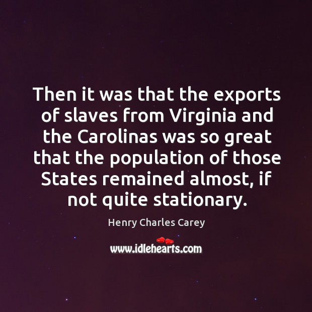 Then it was that the exports of slaves from virginia and the carolinas Henry Charles Carey Picture Quote