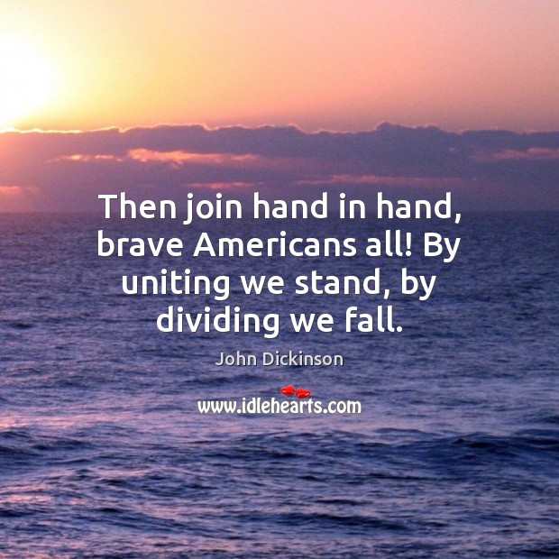 Then join hand in hand, brave Americans all! By uniting we stand, by dividing we fall. Image