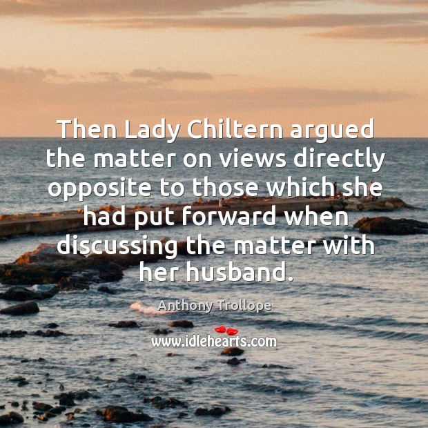 Then Lady Chiltern argued the matter on views directly opposite to those Anthony Trollope Picture Quote