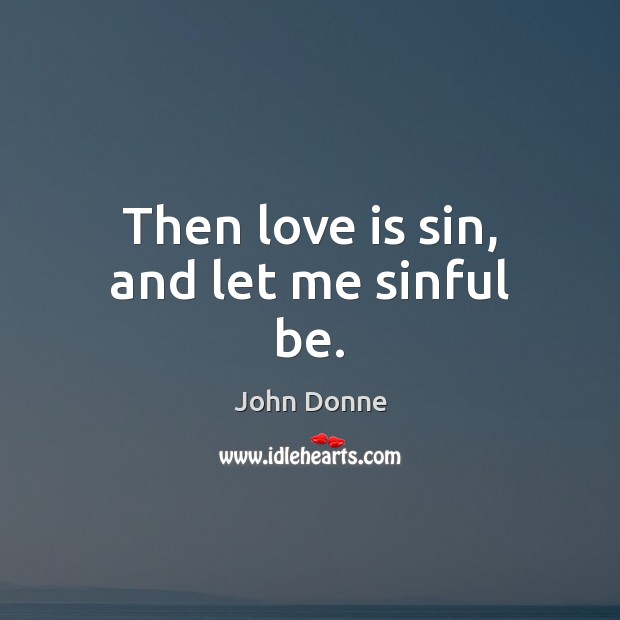 Then love is sin, and let me sinful be. John Donne Picture Quote