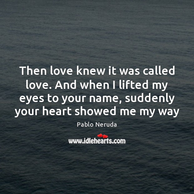 Then love knew it was called love. And when I lifted my Pablo Neruda Picture Quote