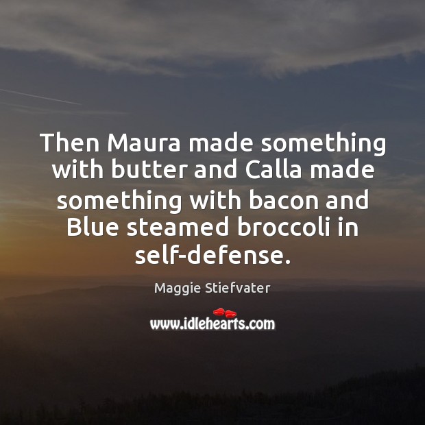 Then Maura made something with butter and Calla made something with bacon Maggie Stiefvater Picture Quote