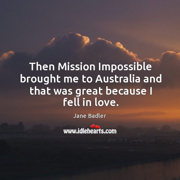 Then mission impossible brought me to australia and that was great because I fell in love. Jane Badler Picture Quote