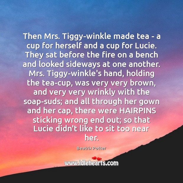 Then Mrs. Tiggy-winkle made tea – a cup for herself and a Beatrix Potter Picture Quote