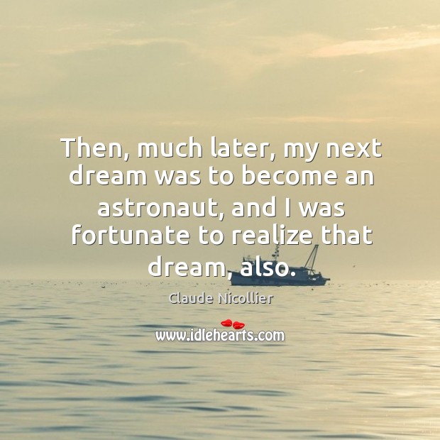 Then, much later, my next dream was to become an astronaut, and I was fortunate to realize that dream, also. Realize Quotes Image