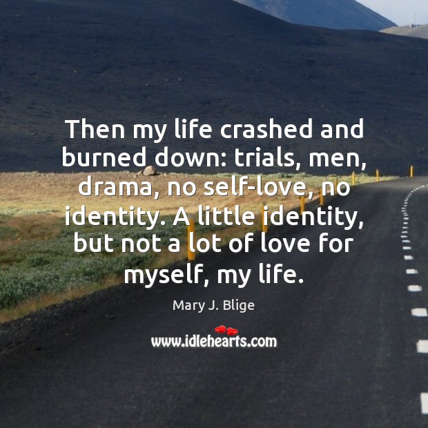 Then my life crashed and burned down: trials, men, drama, no self-love, Mary J. Blige Picture Quote