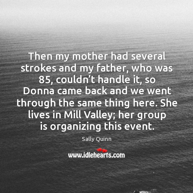 Then my mother had several strokes and my father, who was 85, couldn’t handle it. Sally Quinn Picture Quote