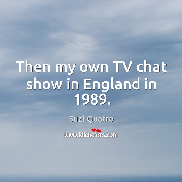 Then my own tv chat show in england in 1989. Suzi Quatro Picture Quote
