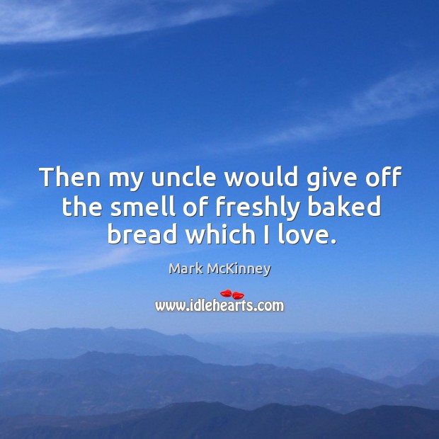 Then my uncle would give off the smell of freshly baked bread which I love. Image