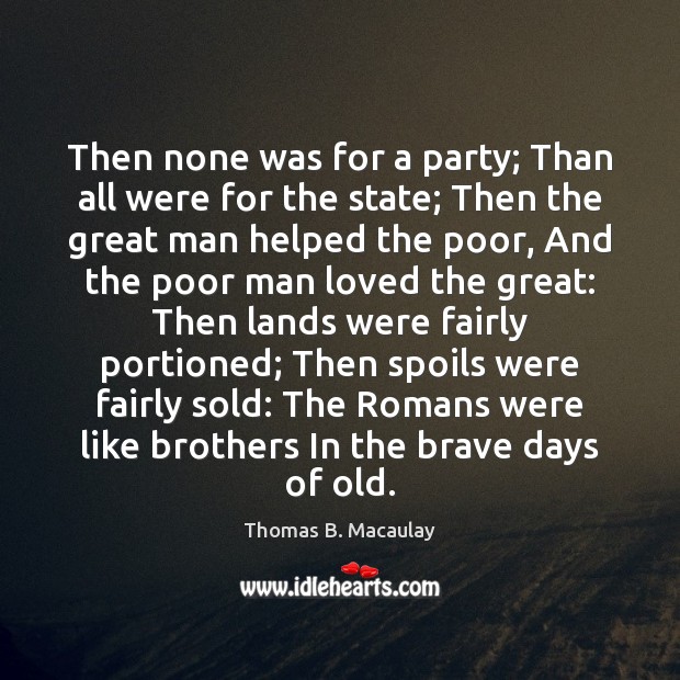 Then none was for a party; Than all were for the state; Thomas B. Macaulay Picture Quote