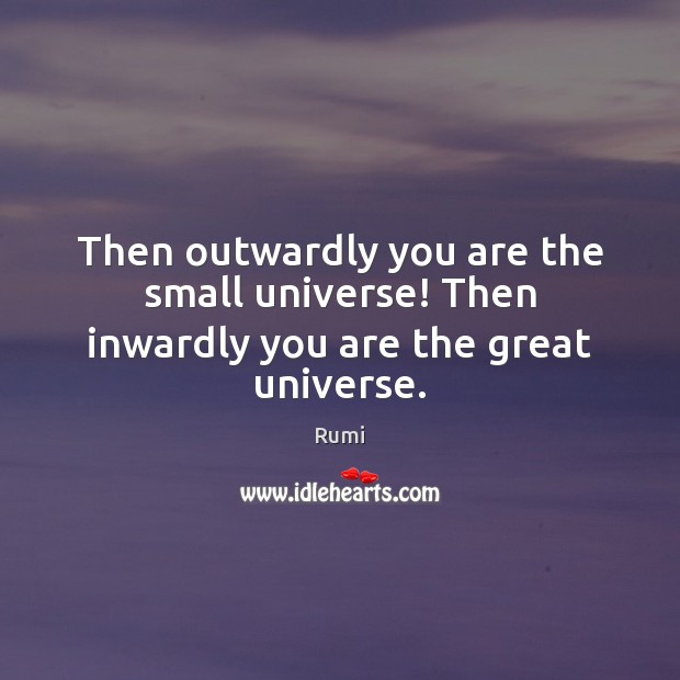 Then outwardly you are the small universe! Then inwardly you are the great universe. Rumi Picture Quote
