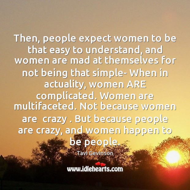 Then, people expect women to be that easy to understand, and women Image