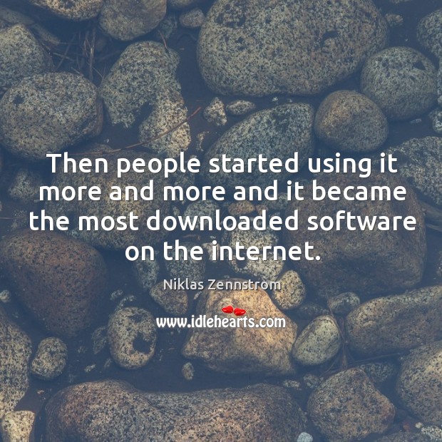 Then people started using it more and more and it became the most downloaded software on the internet. Niklas Zennstrom Picture Quote