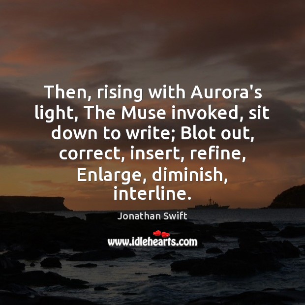 Then, rising with Aurora’s light, The Muse invoked, sit down to write; Jonathan Swift Picture Quote