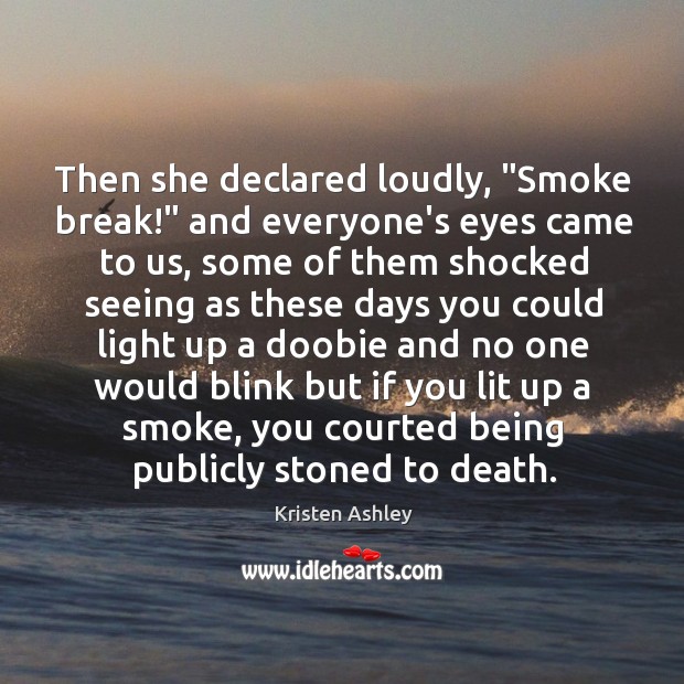 Then she declared loudly, “Smoke break!” and everyone’s eyes came to us, Kristen Ashley Picture Quote