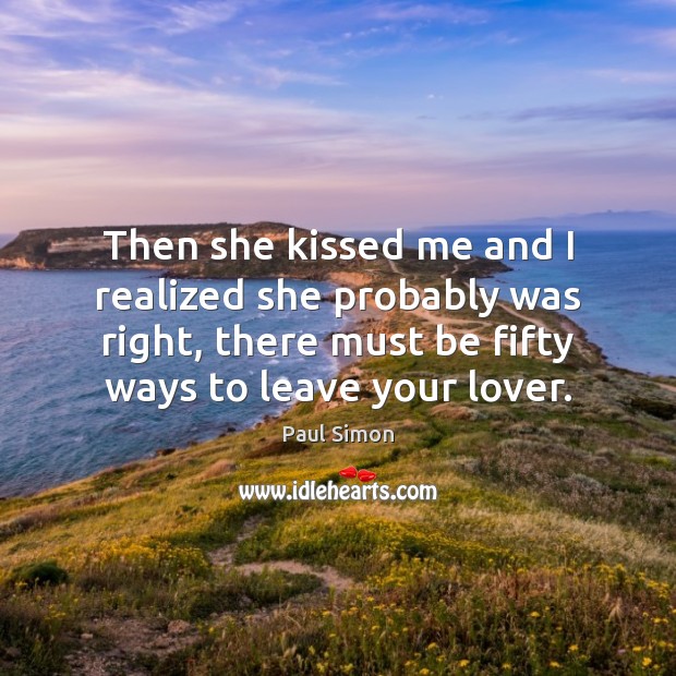 Then she kissed me and I realized she probably was right, there Paul Simon Picture Quote