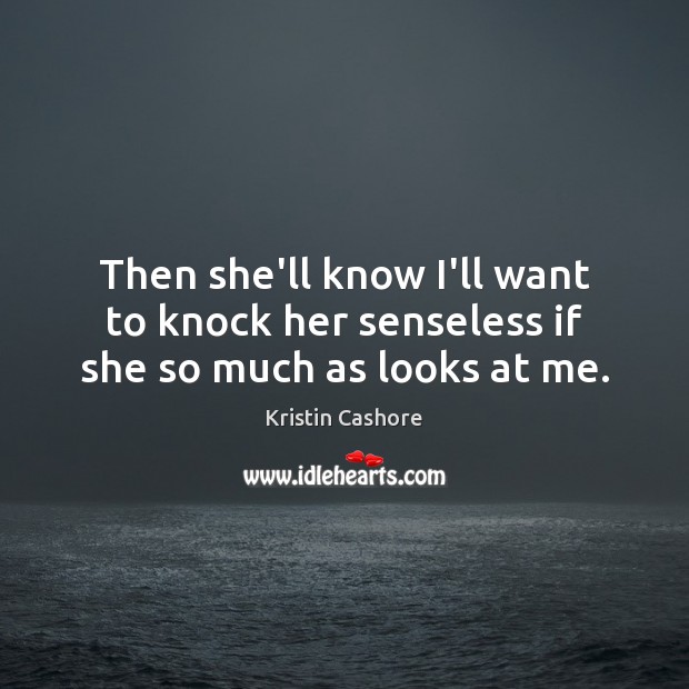 Then she’ll know I’ll want to knock her senseless if she so much as looks at me. Kristin Cashore Picture Quote