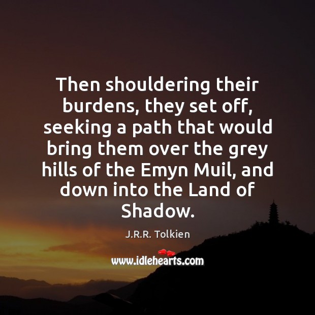 Then shouldering their burdens, they set off, seeking a path that would J.R.R. Tolkien Picture Quote