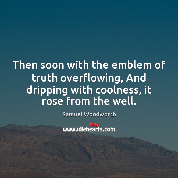 Then soon with the emblem of truth overflowing, And dripping with coolness, Samuel Woodworth Picture Quote