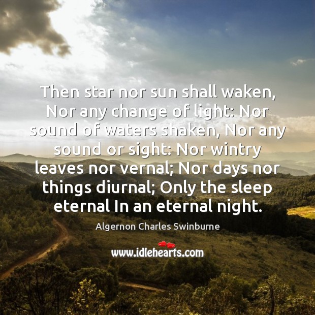 Then star nor sun shall waken, Nor any change of light: Nor Image