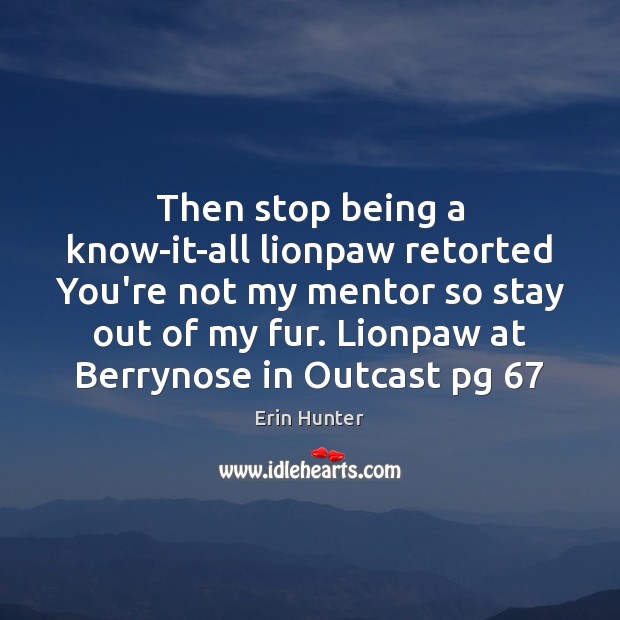 Then stop being a know-it-all lionpaw retorted You’re not my mentor so Erin Hunter Picture Quote
