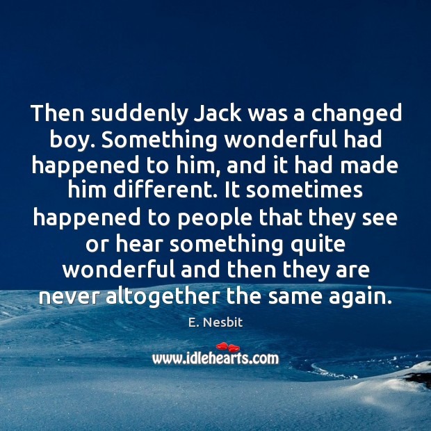 Then suddenly Jack was a changed boy. Something wonderful had happened to E. Nesbit Picture Quote
