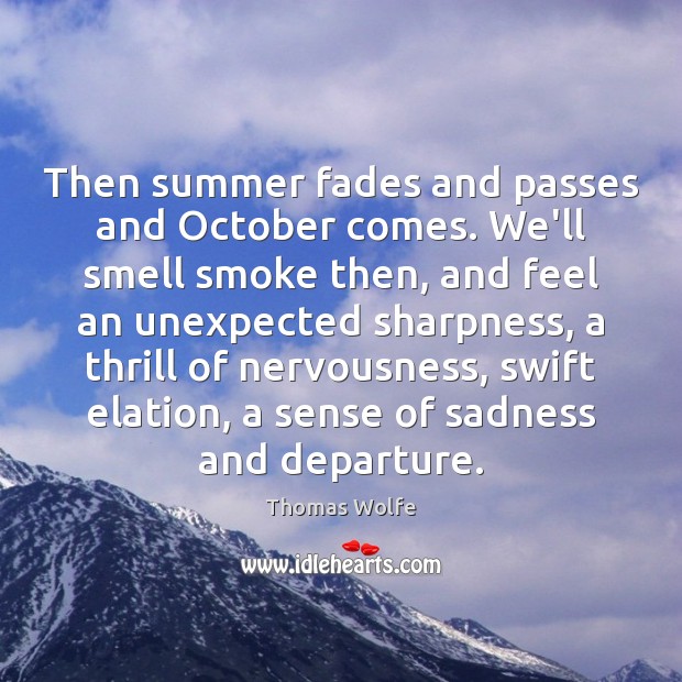Then summer fades and passes and October comes. We’ll smell smoke then, Image