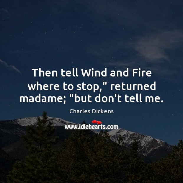 Then tell Wind and Fire where to stop,” returned madame; “but don’t tell me. Charles Dickens Picture Quote