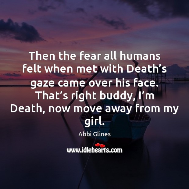 Then the fear all humans felt when met with Death’s gaze Abbi Glines Picture Quote