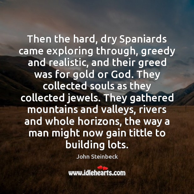 Then the hard, dry Spaniards came exploring through, greedy and realistic, and John Steinbeck Picture Quote