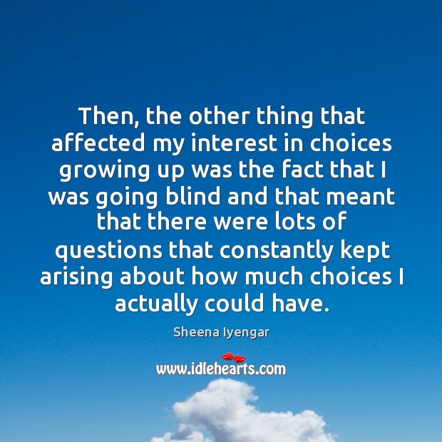 Then, the other thing that affected my interest in choices growing up Sheena Iyengar Picture Quote