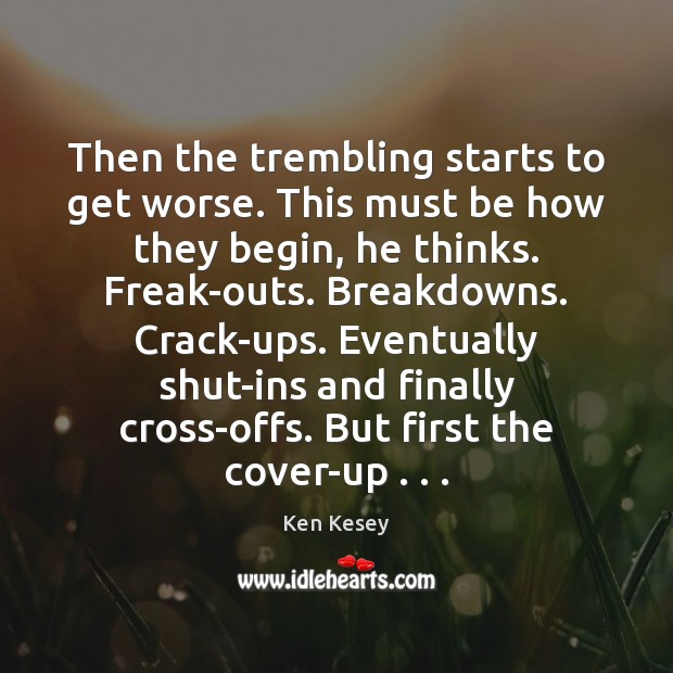 Then the trembling starts to get worse. This must be how they Ken Kesey Picture Quote
