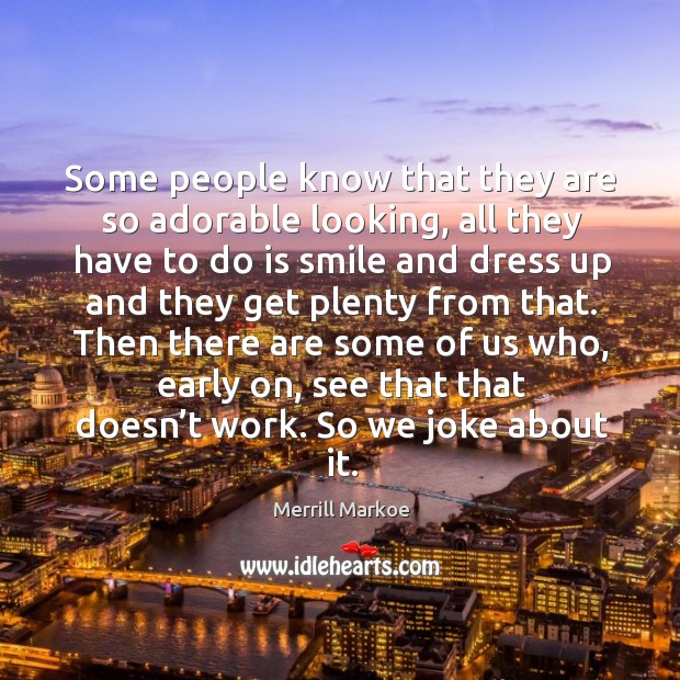 Then there are some of us who, early on, see that that doesn’t work. So we joke about it. Merrill Markoe Picture Quote