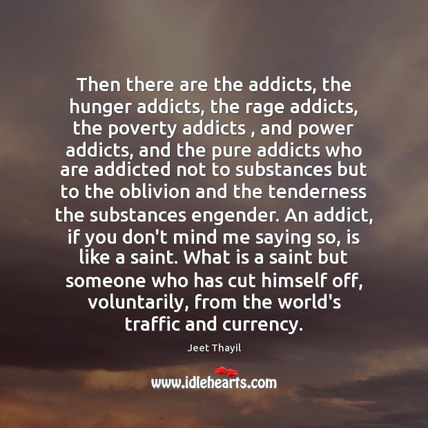 Then there are the addicts, the hunger addicts, the rage addicts, the Jeet Thayil Picture Quote